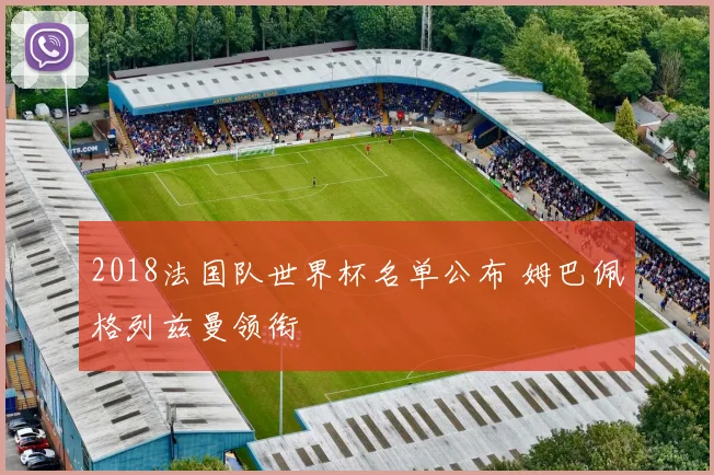 2018法国队世界杯名单公布 姆巴佩格列兹曼领衔