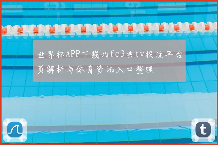 世界杯APP下载均fc3典tv投注平台页解析与体育资讯入口整理