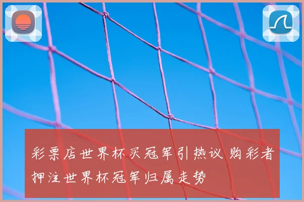 彩票店世界杯买冠军引热议 购彩者押注世界杯冠军归属走势